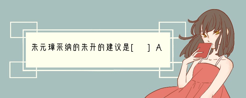 朱元璋采纳的朱升的建议是[ ]A、休养生息政策 B、加强同海外各国的联系 C、高筑